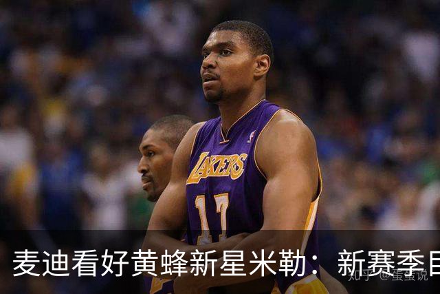 麦迪看好黄蜂新星米勒：新赛季目标场均25-26分